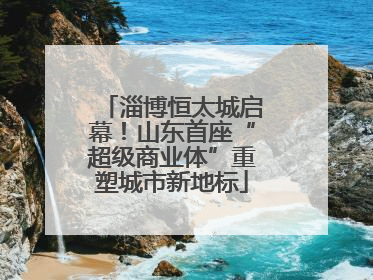淄博恒太城启幕！山东首座“超级商业体”重塑城市新地标