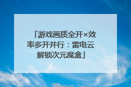 游戏画质全开×效率多开并行：雷电云解锁次元魔盒