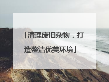 清理废旧杂物，打造整洁优美环境