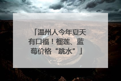 温州人今年夏天有口福！榴莲、蓝莓价格“跳水”