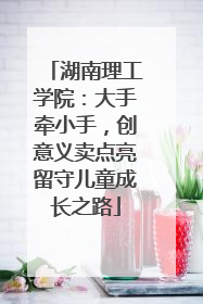 湖南理工学院：大手牵小手，创意义卖点亮留守儿童成长之路