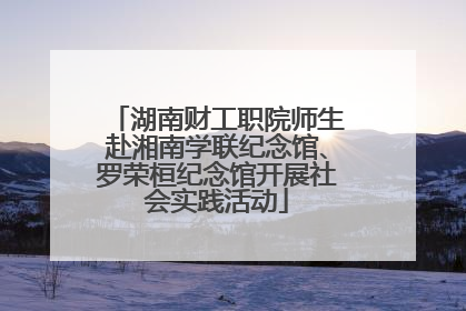 湖南财工职院师生赴湘南学联纪念馆、罗荣桓纪念馆开展社会实践活动