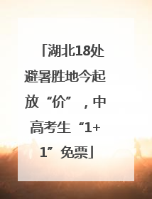 湖北18处避暑胜地今起放“价”，中高考生“1+1”免票