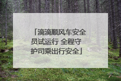 滴滴顺风车安全员试运行 全程守护司乘出行安全