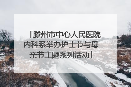 滕州市中心人民医院内科系举办护士节与母亲节主题系列活动