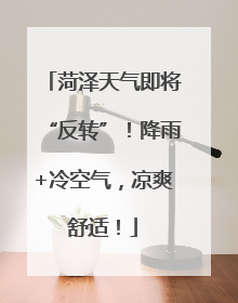 菏泽天气即将“反转”！降雨+冷空气，凉爽舒适！