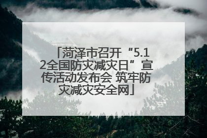 菏泽市召开“5.12全国防灾减灾日”宣传活动发布会 筑牢防灾减灾安全网