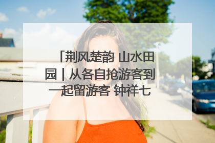 荆风楚韵 山水田园｜从各自抢游客到一起留游客 钟祥七村抱团解了“乡愁”添了“乡酬”