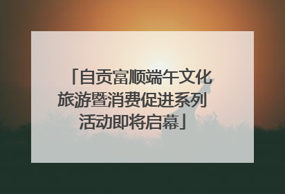 自贡富顺端午文化旅游暨消费促进系列活动即将启幕