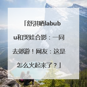 舒淇晒labubu和哭娃合影：一同去郊游！网友：这是怎么火起来了？