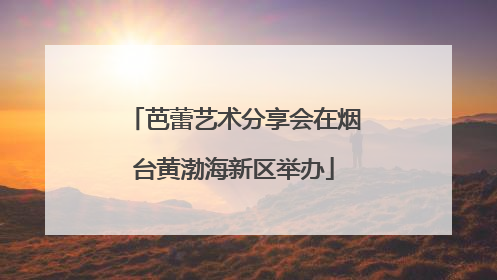 芭蕾艺术分享会在烟台黄渤海新区举办
