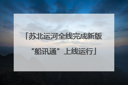 苏北运河全线完成新版“船讯通”上线运行