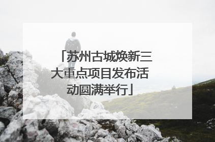苏州古城焕新三大重点项目发布活动圆满举行