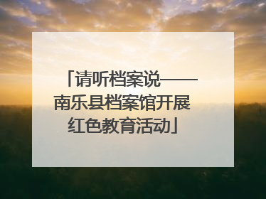 请听档案说——南乐县档案馆开展红色教育活动