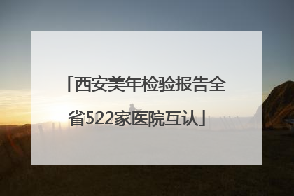西安美年检验报告全省522家医院互认