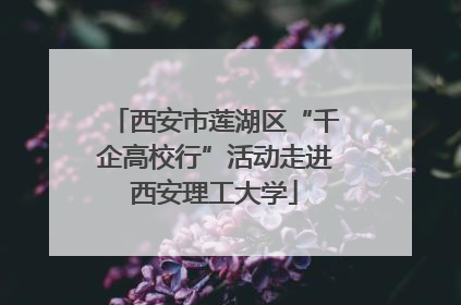 西安市莲湖区“千企高校行”活动走进西安理工大学