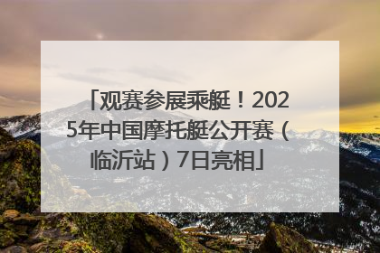 观赛参展乘艇！2025年中国摩托艇公开赛（临沂站）7日亮相