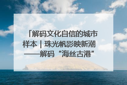 解码文化自信的城市样本｜珠光帆影映新潮——解码“海丝古港”北海的文化自信样本