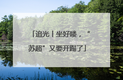 追光丨坐好喽，“苏超”又要开踢了