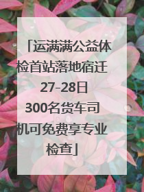 运满满公益体检首站落地宿迁 27-28日300名货车司机可免费享专业检查
