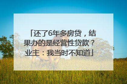 还了6年多房贷，结果办的是经营性贷款？业主：我当时不知道
