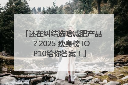 还在纠结选啥减肥产品？2025 瘦身榜TOP10给你答案！