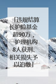 违规结算长护险基金超90万，一护理机构8人获刑、相关损失予以追缴
