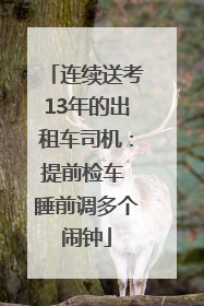 连续送考13年的出租车司机：提前检车 睡前调多个闹钟
