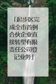起步区完成全市首例合伙企业直接转型有限责任公司登记业务