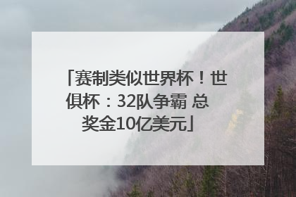 赛制类似世界杯！世俱杯：32队争霸 总奖金10亿美元
