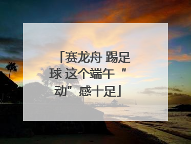 赛龙舟 踢足球 这个端午“动”感十足
