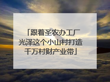 跟着圣农办工厂 光泽这个小山村打造千万村财产业带