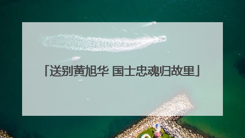 送别黄旭华 国士忠魂归故里