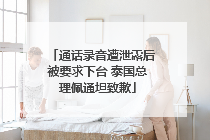 通话录音遭泄露后被要求下台 泰国总理佩通坦致歉