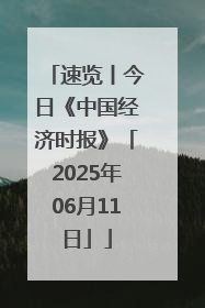 速览丨今日《中国经济时报》「2025年06月11日」