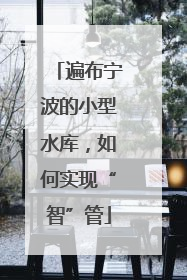遍布宁波的小型水库，如何实现“智”管