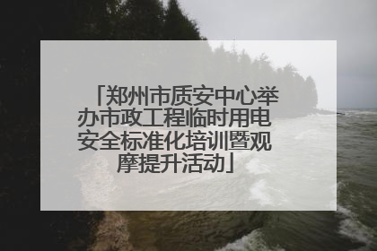 郑州市质安中心举办市政工程临时用电安全标准化培训暨观摩提升活动