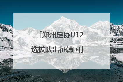 郑州足协U12选拔队出征韩国