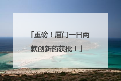 重磅！厦门一日两款创新药获批！