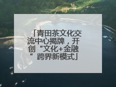 青田茶文化交流中心揭牌，开创“文化+金融”跨界新模式
