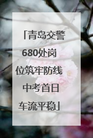 青岛交警680处岗位筑牢防线 中考首日车流平稳