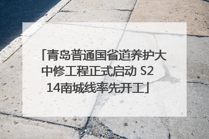 青岛普通国省道养护大中修工程正式启动 S214南城线率先开工