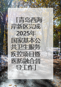 青岛西海岸新区完成2025年国家基本公共卫生服务疾控项目暨医防融合督导工作