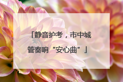 静音护考，市中城管奏响“安心曲”
