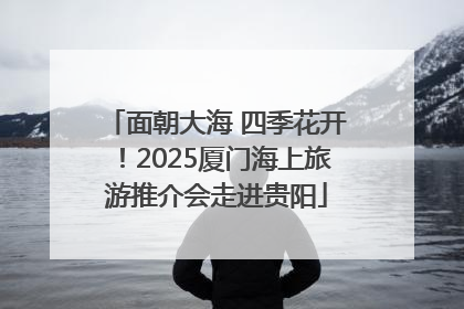 面朝大海 四季花开！2025厦门海上旅游推介会走进贵阳