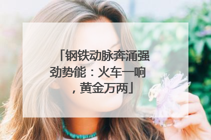 钢铁动脉奔涌强劲势能：火车一响，黄金万两