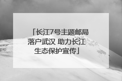 长江7号主题邮局落户武汉 助力长江生态保护宣传