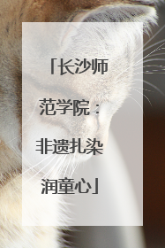 长沙师范学院：非遗扎染润童心
