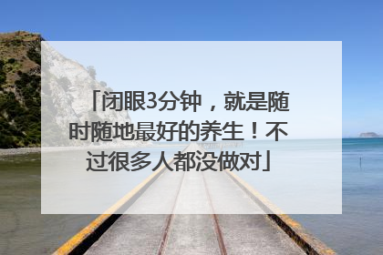 闭眼3分钟，就是随时随地最好的养生！不过很多人都没做对
