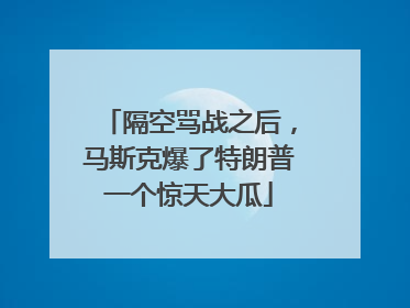 隔空骂战之后，马斯克爆了特朗普一个惊天大瓜